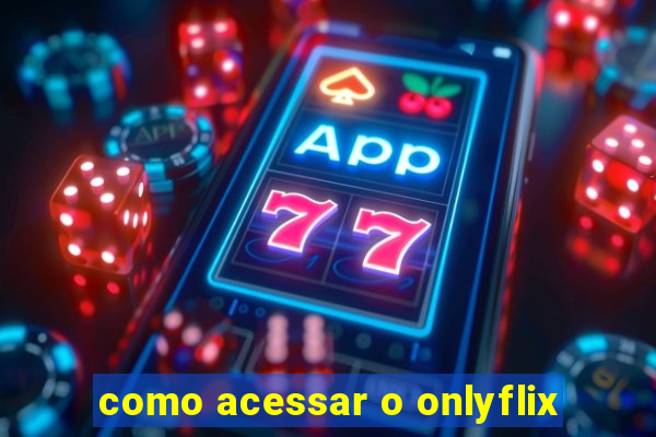 como acessar o onlyflix